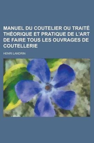 Cover of Manuel Du Coutelier Ou Traite Theorique Et Pratique de L'Art de Faire Tous Les Ouvrages de Coutellerie