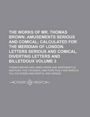 Book cover for The Works of Mr. Thomas Brown Volume 3; Amusements Serious and Comical Calculated for the Meridian of London. Letters Serious and Comical. Diverting Letters and Billetdoux