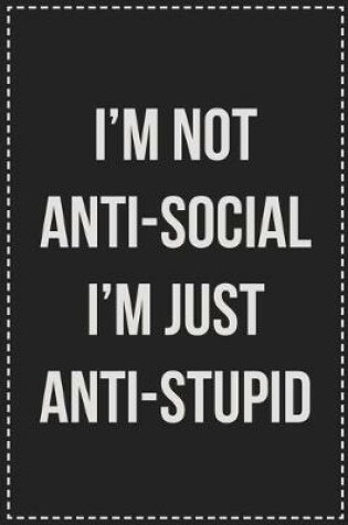 Cover of I'm Not Anti-Social I'm Just Anti-Stupid