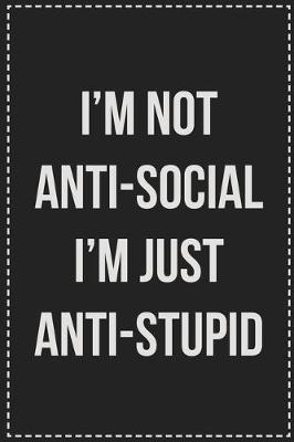 Book cover for I'm Not Anti-Social I'm Just Anti-Stupid