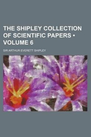 Cover of The Shipley Collection of Scientific Papers (Volume 6 )