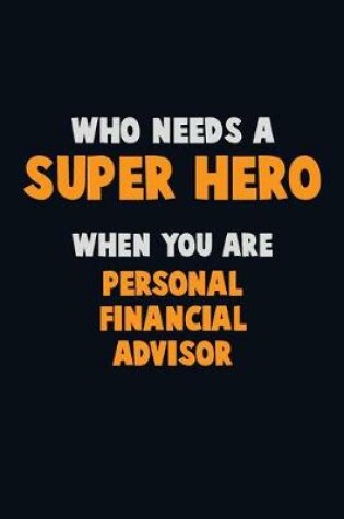 Cover of Who Need A SUPER HERO, When You Are Personal financial advisor