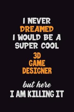 Cover of I Never Dreamed I would Be A Super Cool 3D Game Designer But Here I Am Killing It