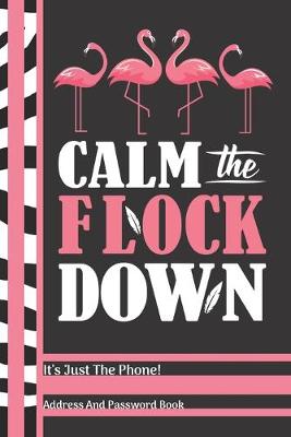 Book cover for Calm The Flock Down It's Just The Phone Address And Password Book