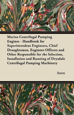 Book cover for Marine Centrifugal Pumping Engines - Handbook for Superintendent Engineers, Chief Draughtsmen, Engineer-Officers and Other Responsible for the Selection, Installation and Running of Drysdale Centrifugal Pumping Machinery