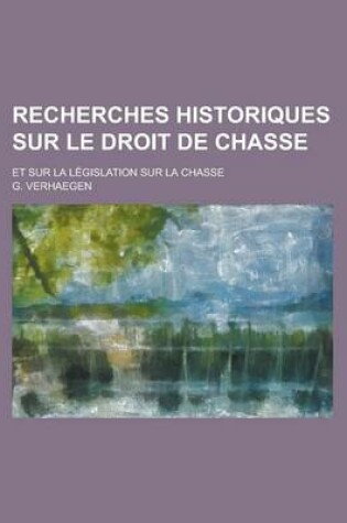 Cover of Recherches Historiques Sur Le Droit de Chasse; Et Sur La Legislation Sur La Chasse