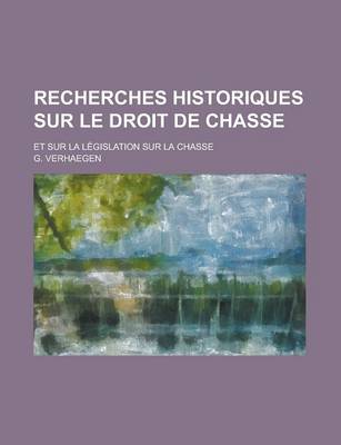 Book cover for Recherches Historiques Sur Le Droit de Chasse; Et Sur La Legislation Sur La Chasse