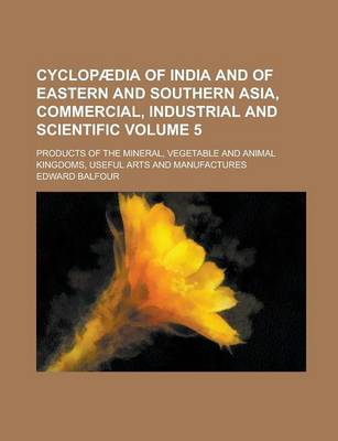 Book cover for Cyclopaedia of India and of Eastern and Southern Asia, Commercial, Industrial and Scientific; Products of the Mineral, Vegetable and Animal Kingdoms, Useful Arts and Manufactures Volume 5