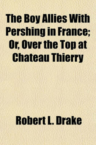 Cover of The Boy Allies with Pershing in France; Or, Over the Top at Chateau Thierry