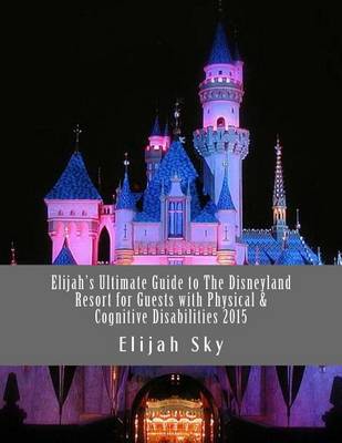 Book cover for Elijah's Ultimate Guide to the Disneyland Resort for Guests with Physical & Cognitive Disabilities 2015