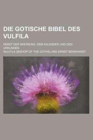 Cover of Die Gotische Bibel Des Vulfila; Nebst Der Skeireins, Dem Kalender Und Den Urkunden