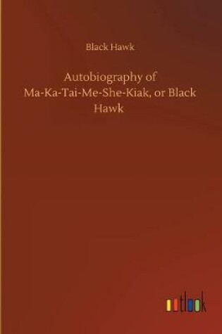 Cover of Autobiography of Ma-Ka-Tai-Me-She-Kiak, or Black Hawk