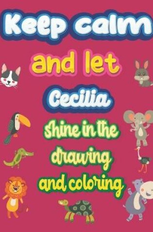 Cover of keep calm and let Cecilia shine in the drawing and coloring