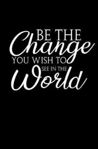 Cover of Be the change you wish to see in the world