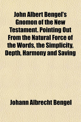 Book cover for John Albert Bengel's Gnomon of the New Testament. Pointing Out from the Natural Force of the Words, the Simplicity, Depth, Harmony and Saving