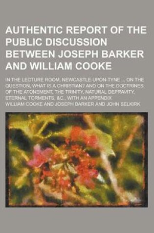 Cover of Authentic Report of the Public Discussion Between Joseph Barker and William Cooke, in the Lecture Room, Newcastle-Upon-Tyne, on August 19th,