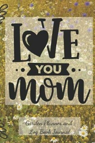 Cover of Love You Mom Garden Planner and Log Book Journal