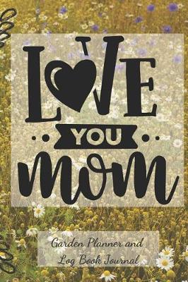 Book cover for Love You Mom Garden Planner and Log Book Journal