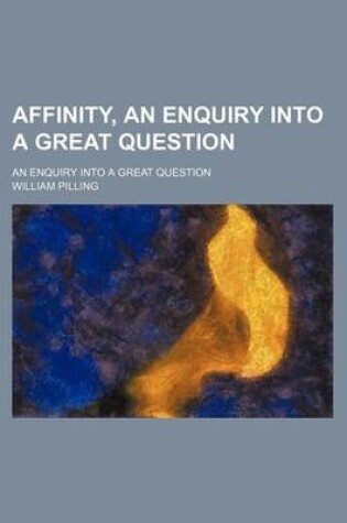 Cover of Affinity, an Enquiry Into a Great Question; An Enquiry Into a Great Question