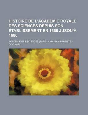 Book cover for Histoire de L'Academie Royale Des Sciences Depuis Son Etablissement En 1666 Jusqu'a 1686