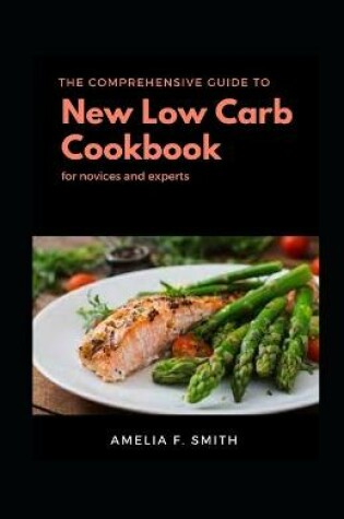 Cover of The Comprehensive Guide To New Low Carb Cookbook Diet For Novices And Experts