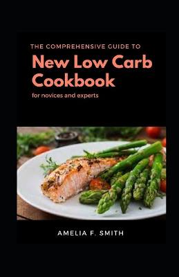 Book cover for The Comprehensive Guide To New Low Carb Cookbook Diet For Novices And Experts