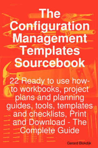 Cover of The Configuration Management Templates Sourcebook - 22 Ready to Use How-To Workbooks, Project Plans and Planning Guides, Tools, Templates and Checklists, Print and Download - The Complete Guide