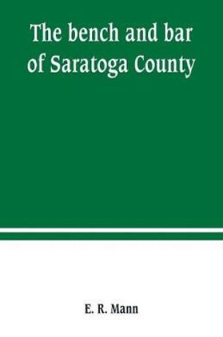 Cover of The bench and bar of Saratoga County, or, Reminiscences of the judiciary, and scenes in the court room