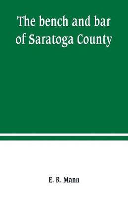 Book cover for The bench and bar of Saratoga County, or, Reminiscences of the judiciary, and scenes in the court room