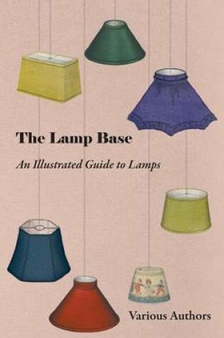 Cover of The Lamp Base - An Illustrated Guide to Lamps