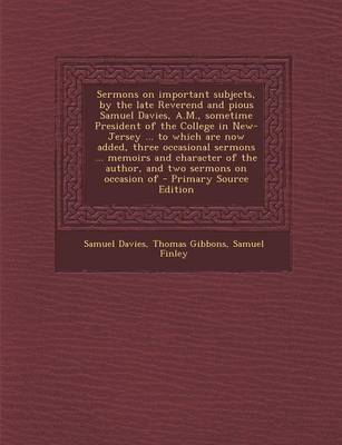 Book cover for Sermons on Important Subjects, by the Late Reverend and Pious Samuel Davies, A.M., Sometime President of the College in New-Jersey ... to Which Are Now Added, Three Occasional Sermons ... Memoirs and Character of the Author, and Two Sermons on Occasion of