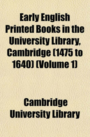 Cover of Early English Printed Books in the University Library, Cambridge (1475 to 1640) (Volume 1)