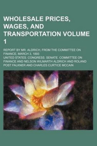 Cover of Wholesale Prices, Wages, and Transportation Volume 1; Report by Mr. Aldrich, from the Committee on Finance, March 3, 1893