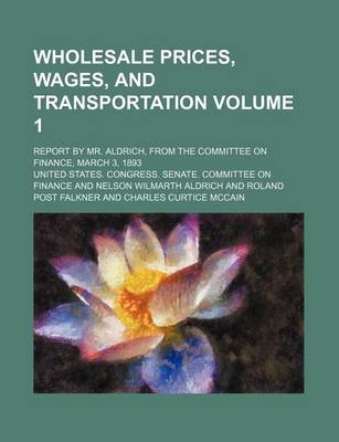 Book cover for Wholesale Prices, Wages, and Transportation Volume 1; Report by Mr. Aldrich, from the Committee on Finance, March 3, 1893
