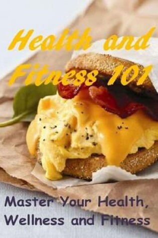 Cover of Health and Fitness 101: Master Your Health, Wellness and Fitness