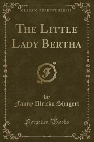 Cover of The Little Lady Bertha (Classic Reprint)