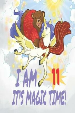 Cover of I Am 11 Years Old It's Magic Time! Unicorn and Bear Notebook Journal For Girls with pages for Writing and Drawing