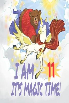 Cover of I Am 11 Years Old It's Magic Time! Unicorn and Bear Notebook Journal For Girls with pages for Writing and Drawing