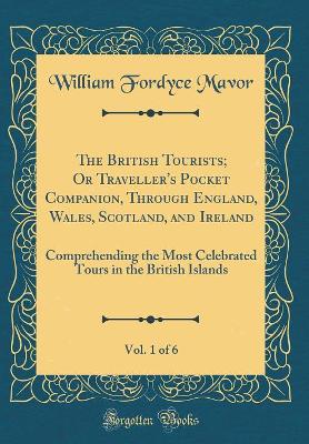 Book cover for The British Tourists; Or Traveller's Pocket Companion, Through England, Wales, Scotland, and Ireland, Vol. 1 of 6