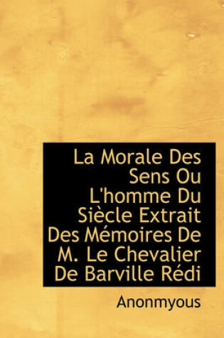 Cover of La Morale Des Sens Ou L'Homme Du Si Cle Extrait Des M Moires de M. Le Chevalier de Barville R Di