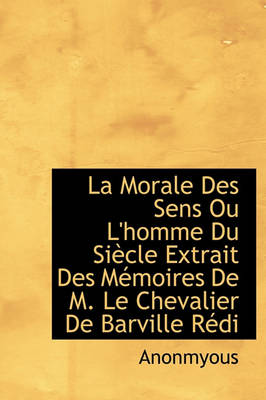 Book cover for La Morale Des Sens Ou L'Homme Du Si Cle Extrait Des M Moires de M. Le Chevalier de Barville R Di