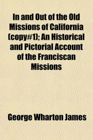 Cover of In and Out of the Old Missions of California (Copy#1); An Historical and Pictorial Account of the Franciscan Missions