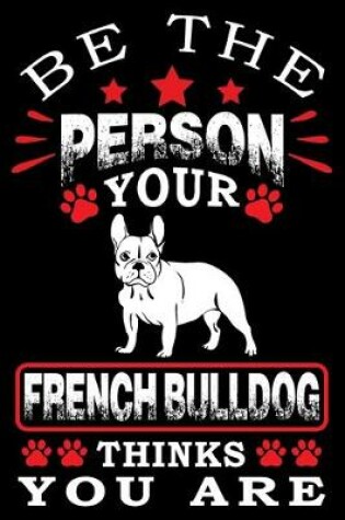 Cover of Be The Person Your French Bulldog Thinks You Are