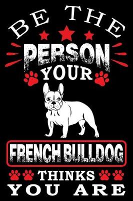 Book cover for Be The Person Your French Bulldog Thinks You Are