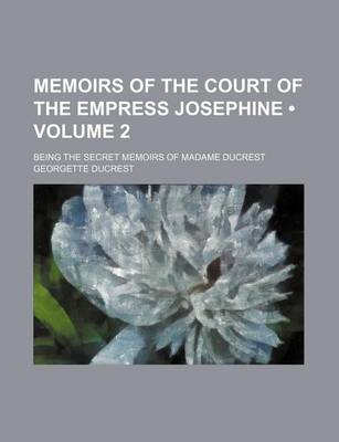 Book cover for Memoirs of the Court of the Empress Josephine (Volume 2); Being the Secret Memoirs of Madame Ducrest