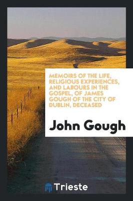 Book cover for Memoirs of the Life, Religious Experiences, and Labours in the Gospel, of James Gough of the ...