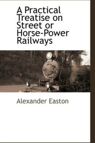 Cover of A Practical Treatise on Street or Horse-Power Railways