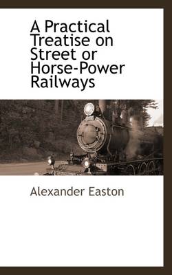 Book cover for A Practical Treatise on Street or Horse-Power Railways