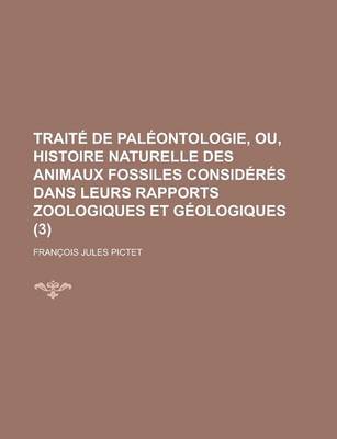 Book cover for Traite de Paleontologie, Ou, Histoire Naturelle Des Animaux Fossiles Consideres Dans Leurs Rapports Zoologiques Et Geologiques (3)