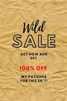 Book cover for WILD SALE Act Now And Get 100% OFF My Patience For This Sh*t!